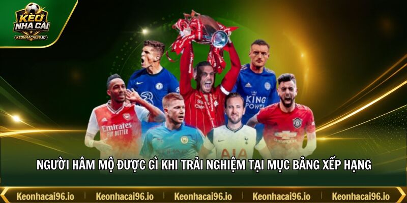 Người hâm mộ được gì khi trải nghiệm tại mục bảng xếp hạng Người hâm mộ được gì khi trải nghiệm tại mục bảng xếp hạng