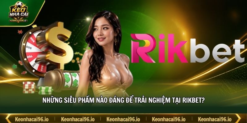 Những siêu phẩm nào đáng để trải nghiệm tại RIKBET?