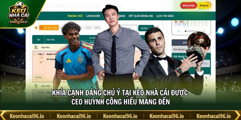 Khía cạnh đáng chú ý tại kèo nhà cái được CEO Huỳnh Công Hiếu mang đến