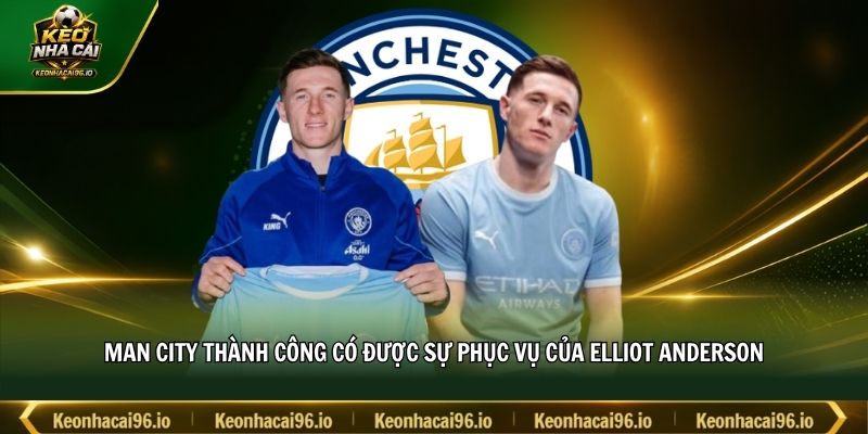 Man City thành công có được sự phục vụ của Elliot Anderson Man City thành công có được sự phục vụ của Elliot Anderson