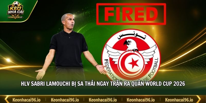 HLV Sabri Lamouchi bị sa thải ngay trận ra quân World Cup 2026